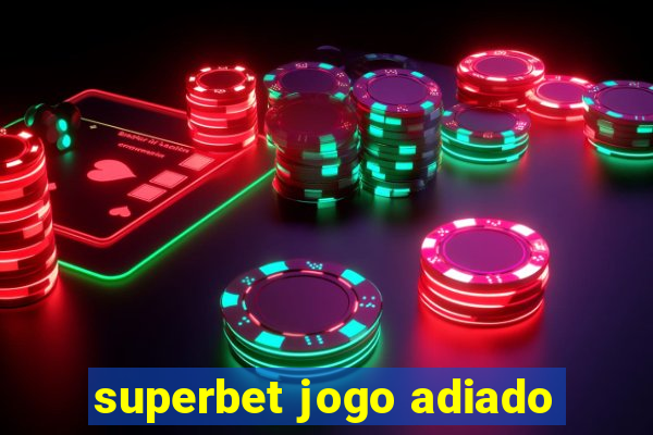 superbet jogo adiado